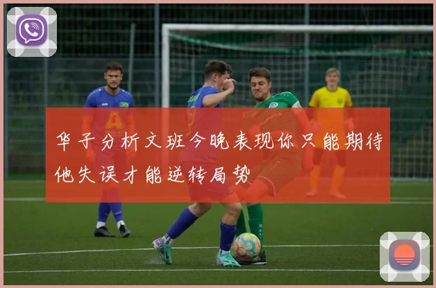 华子分析文班今晚表现你只能期待他失误才能逆转局势