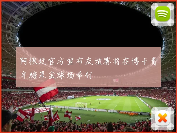阿根廷官方宣布友谊赛将在博卡青年糖果盒球场举行