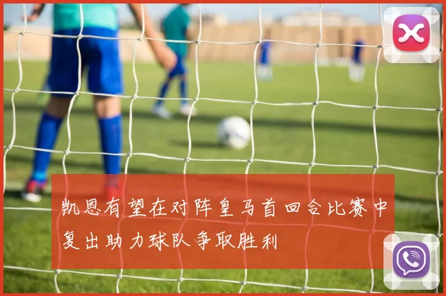 凯恩有望在对阵皇马首回合比赛中复出助力球队争取胜利