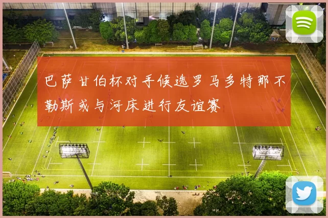 巴萨甘伯杯对手候选罗马多特那不勒斯或与河床进行友谊赛