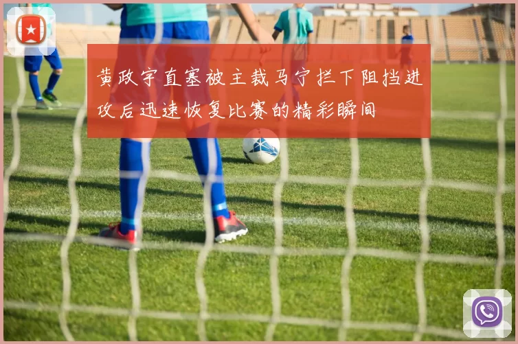 黄政宇直塞被主裁马宁拦下阻挡进攻后迅速恢复比赛的精彩瞬间