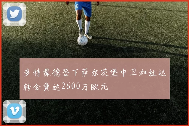 多特蒙德签下萨尔茨堡中卫加杜达转会费达2600万欧元