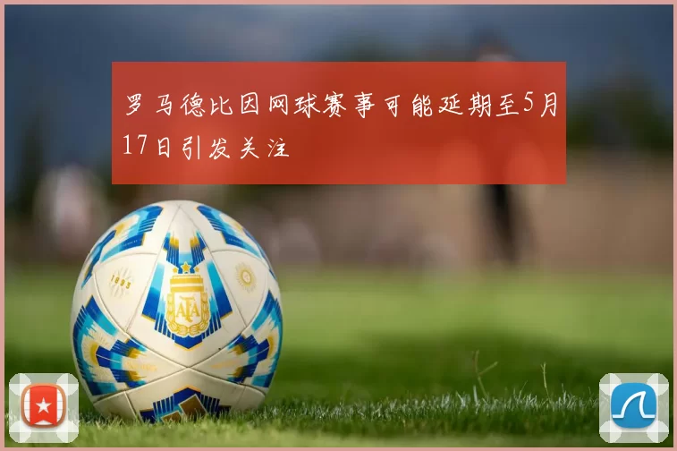 罗马德比因网球赛事可能延期至5月17日引发关注