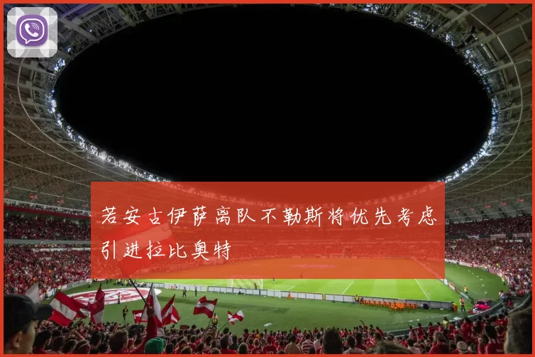若安古伊萨离队不勒斯将优先考虑引进拉比奥特