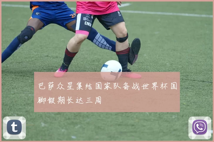 巴萨众星集结国家队备战世界杯国脚假期长达三周